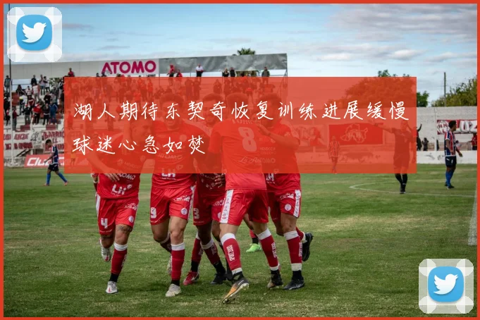 湖人期待东契奇恢复训练进展缓慢球迷心急如焚
