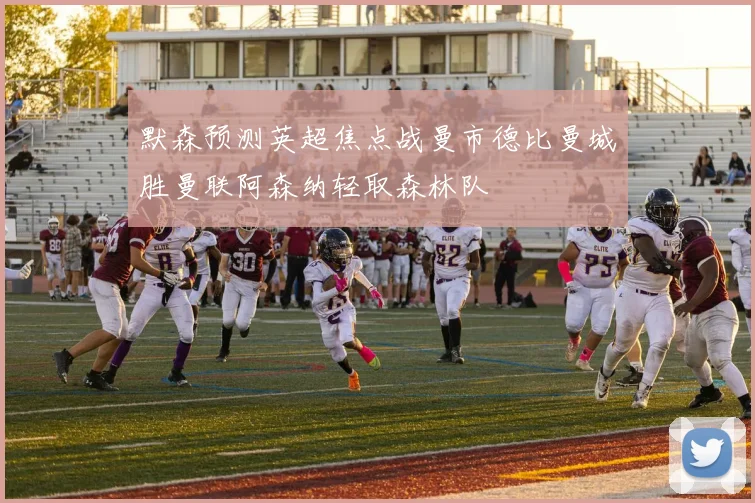 默森预测英超焦点战曼市德比曼城胜曼联阿森纳轻取森林队