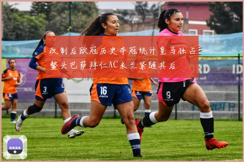 改制后欧冠历史夺冠统计皇马独占鳌头巴萨拜仁AC米兰紧随其后
