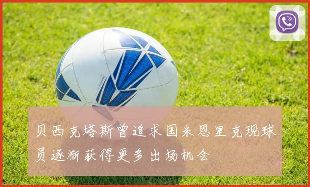 贝西克塔斯曾追求国米恩里克现球员逐渐获得更多出场机会